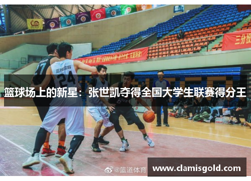 篮球场上的新星：张世凯夺得全国大学生联赛得分王